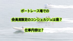 ボートレース場での会員席限定のコンシェルジュは楽？仕事内容は？